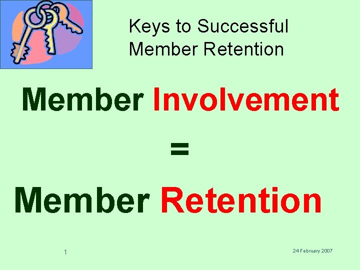 Keys to Successful Member Retention Member Involvement = Member Retention 1 24 February 2007
