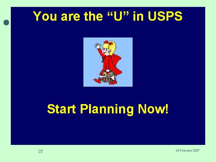 You are the “U” in USPS Start Planning Now! 25 24 February 2007 