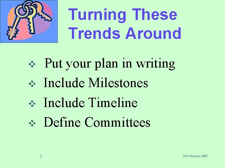 Turning These Trends Around Put your plan in writing Include Milestones Include Timeline Define