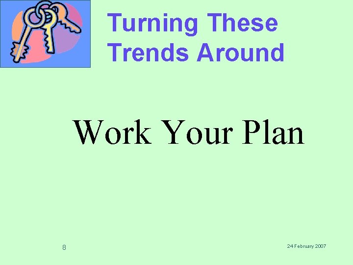 Turning These Trends Around Work Your Plan 8 24 February 2007 