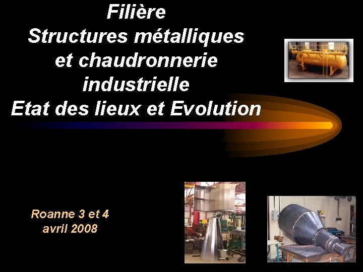 Filière Structures métalliques et chaudronnerie industrielle Etat des lieux et Evolution Roanne 3 et