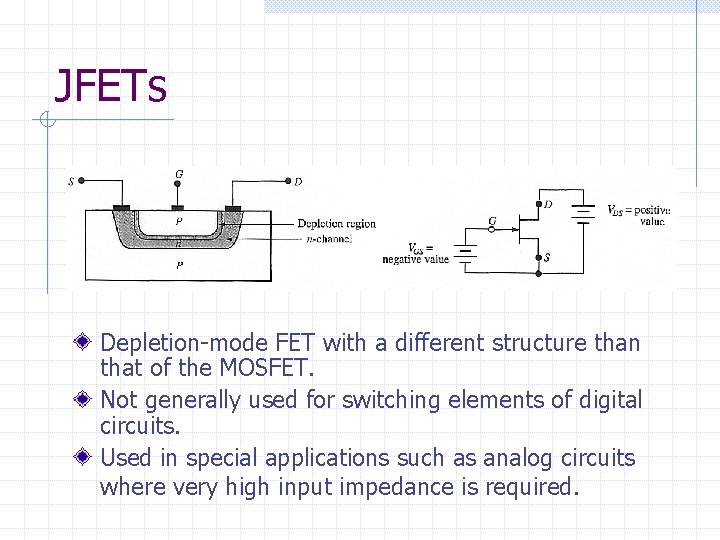 JFETs Depletion-mode FET with a different structure than that of the MOSFET. Not generally