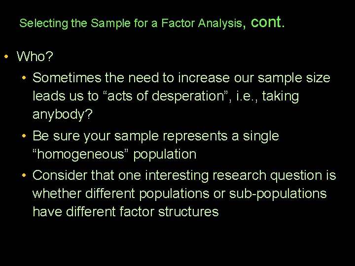 Selecting the Sample for a Factor Analysis, cont. • Who? • Sometimes the need