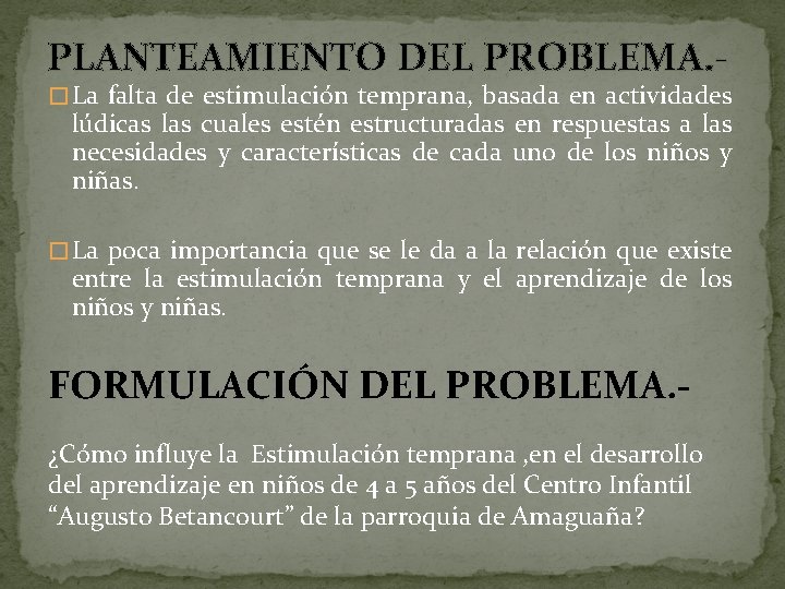 PLANTEAMIENTO DEL PROBLEMA. - � La falta de estimulación temprana, basada en actividades lúdicas