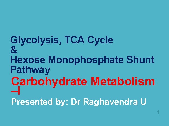  Glycolysis, TCA Cycle & Hexose Monophosphate Shunt Pathway Carbohydrate Metabolism –I Presented by: