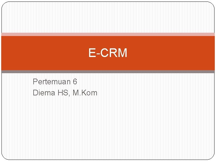 E-CRM Pertemuan 6 Diema HS, M. Kom E-CRM Pertemuan 6 Diema HS, M. Kom
