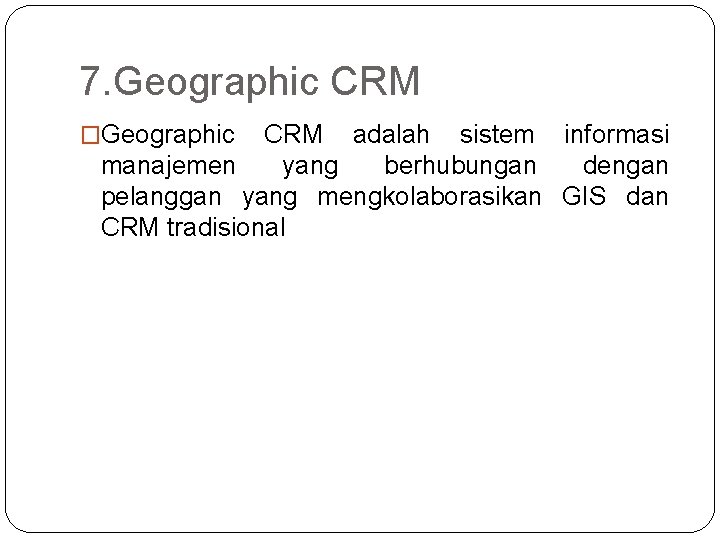 7. Geographic CRM �Geographic CRM adalah sistem informasi manajemen yang berhubungan dengan pelanggan yang 7. Geographic CRM �Geographic CRM adalah sistem informasi manajemen yang berhubungan dengan pelanggan yang
