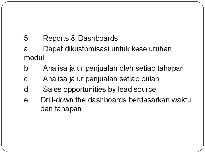 5. Reports & Dashboards a. Dapat dikustomisasi untuk keseluruhan modul. b. Analisa jalur penjualan 5. Reports & Dashboards a. Dapat dikustomisasi untuk keseluruhan modul. b. Analisa jalur penjualan