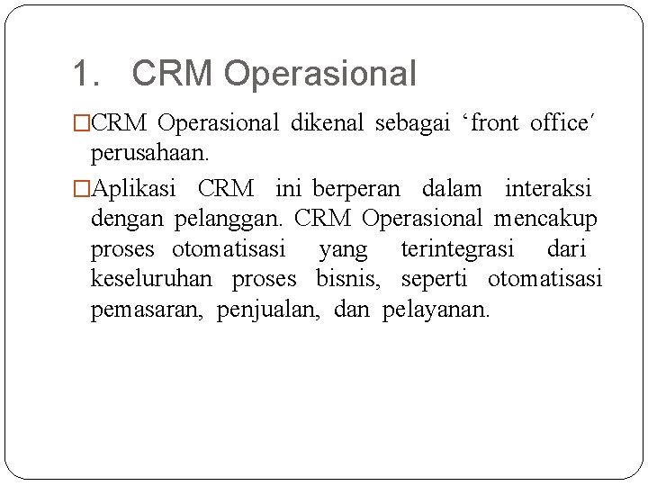 1. CRM Operasional �CRM Operasional dikenal sebagai ‘front office´ perusahaan. �Aplikasi CRM ini berperan 1. CRM Operasional �CRM Operasional dikenal sebagai ‘front office´ perusahaan. �Aplikasi CRM ini berperan
