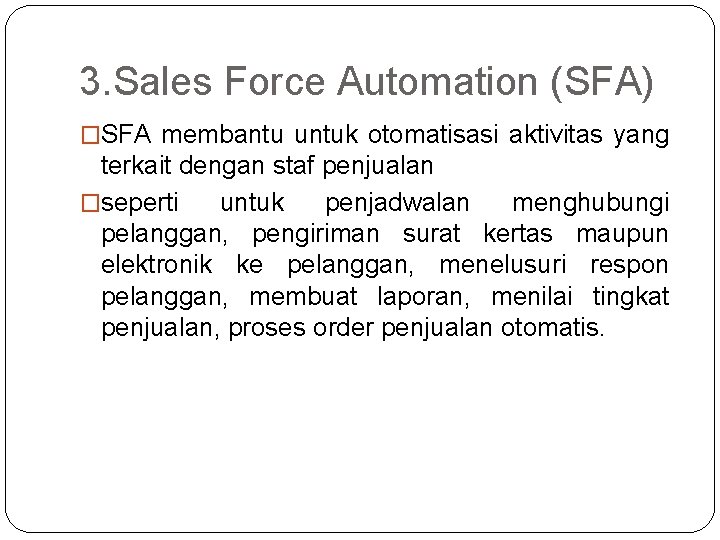 3. Sales Force Automation (SFA) �SFA membantu untuk otomatisasi aktivitas yang terkait dengan staf 3. Sales Force Automation (SFA) �SFA membantu untuk otomatisasi aktivitas yang terkait dengan staf