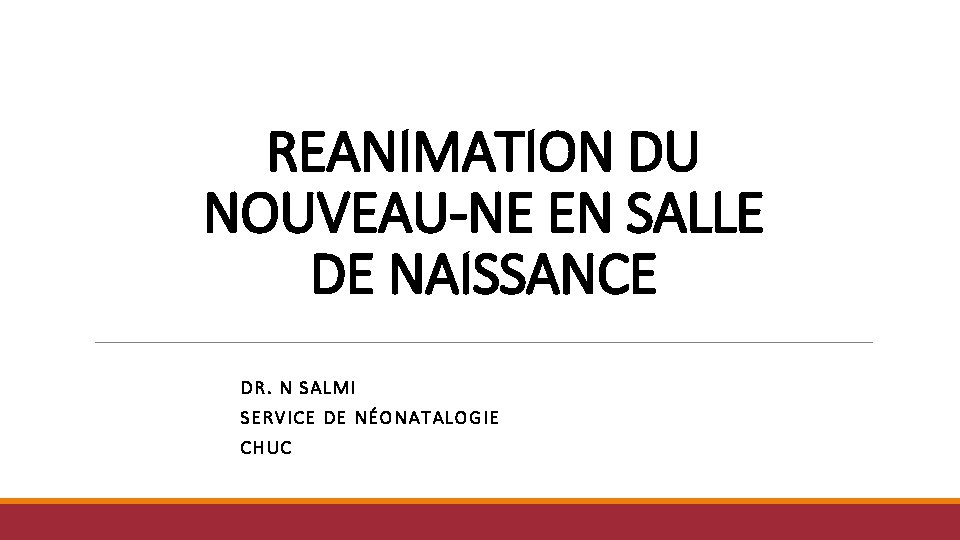 REANIMATION DU NOUVEAU-NE EN SALLE DE NAISSANCE DR. N SALMI SERVICE DE NÉONATALOGIE CHUC REANIMATION DU NOUVEAU-NE EN SALLE DE NAISSANCE DR. N SALMI SERVICE DE NÉONATALOGIE CHUC