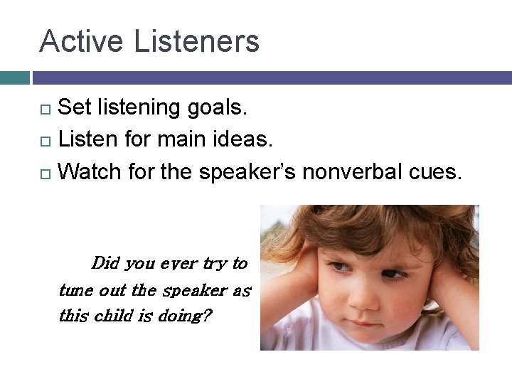 Active Listeners Set listening goals. Listen for main ideas. Watch for the speaker’s nonverbal