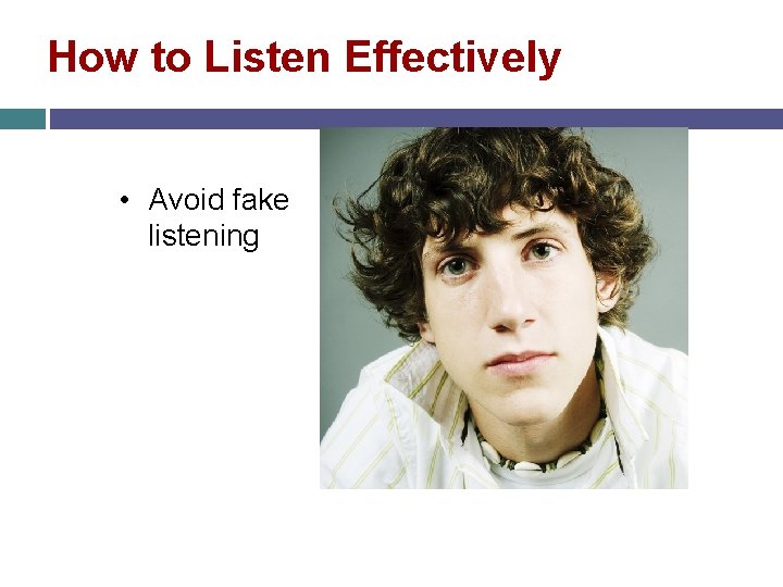 How to Listen Effectively • Avoid fake listening 