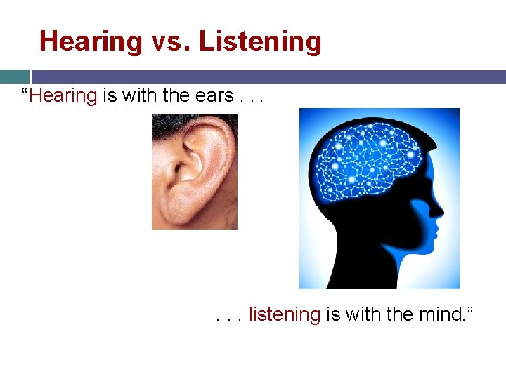 Hearing vs. Listening “Hearing is with the ears. . . listening is with the