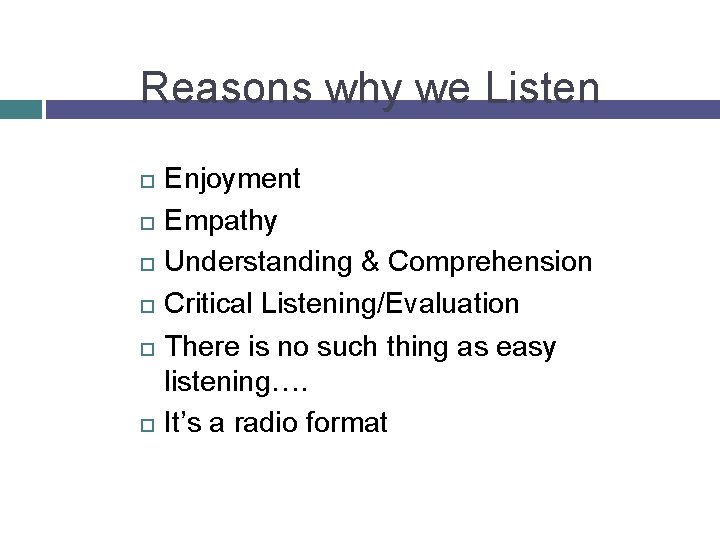 Reasons why we Listen Enjoyment Empathy Understanding & Comprehension Critical Listening/Evaluation There is no