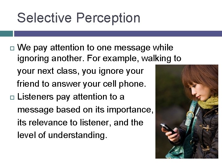 Selective Perception We pay attention to one message while ignoring another. For example, walking