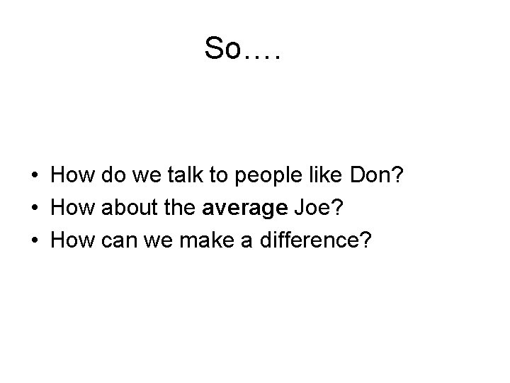 So…. • How do we talk to people like Don? • How about the