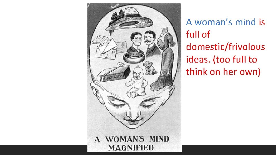 A woman’s mind is full of domestic/frivolous ideas. (too full to think on her