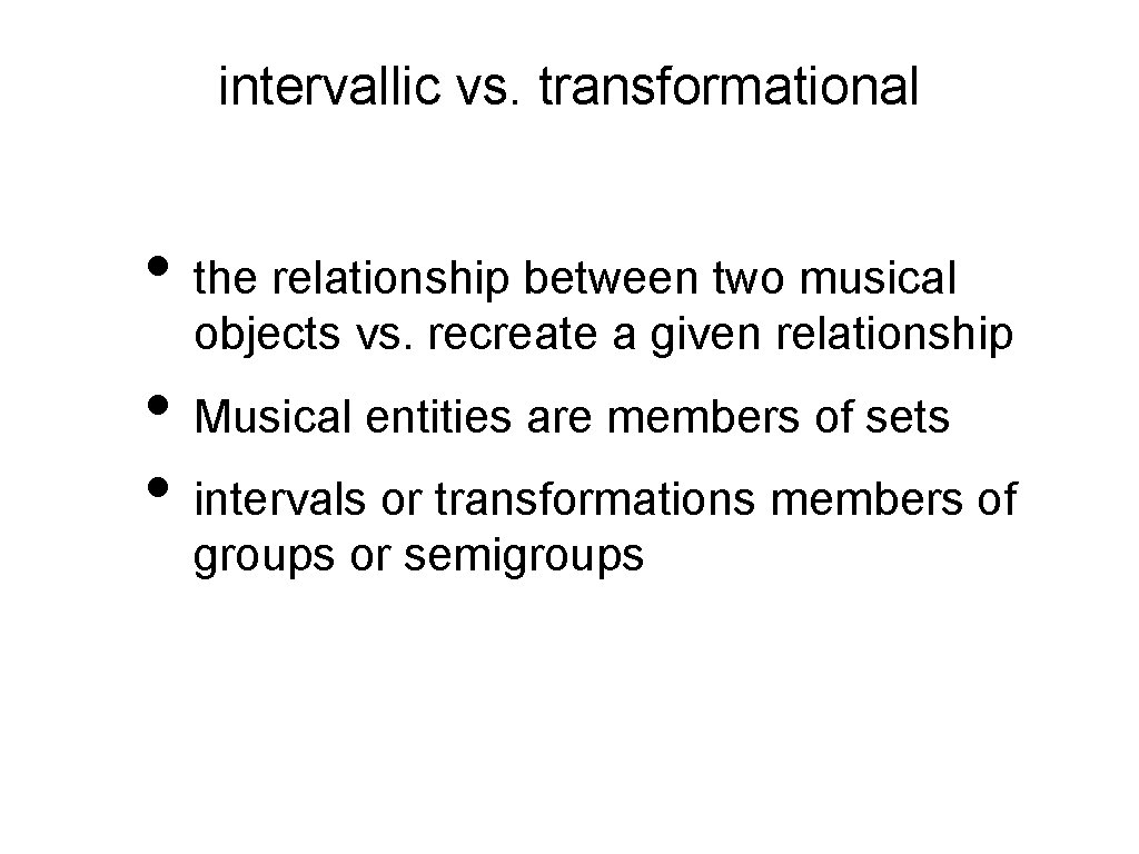 intervallic vs. transformational • the relationship between two musical objects vs. recreate a given