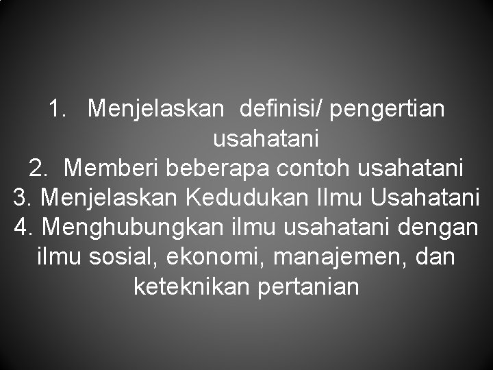 1. Menjelaskan definisi/ pengertian usahatani 2. Memberi beberapa contoh usahatani 3. Menjelaskan Kedudukan Ilmu