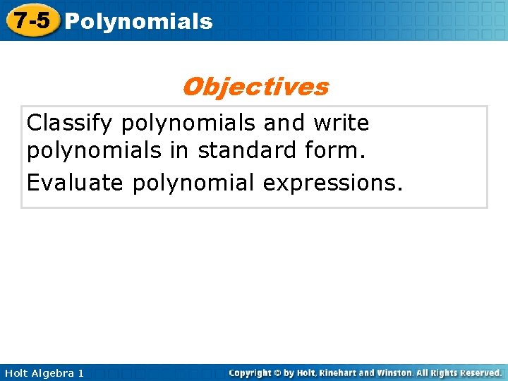 7 -5 Polynomials Objectives Classify polynomials and write polynomials in standard form. Evaluate polynomial