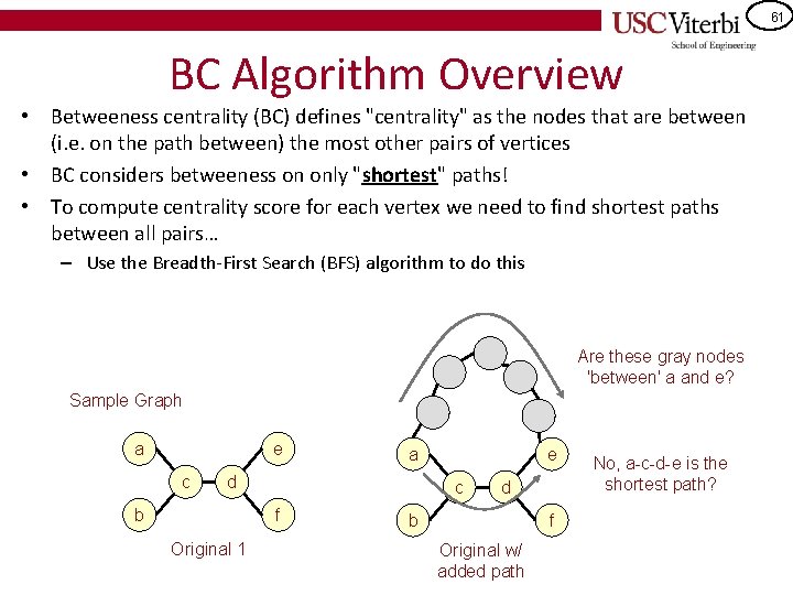 61 BC Algorithm Overview • Betweeness centrality (BC) defines "centrality" as the nodes that