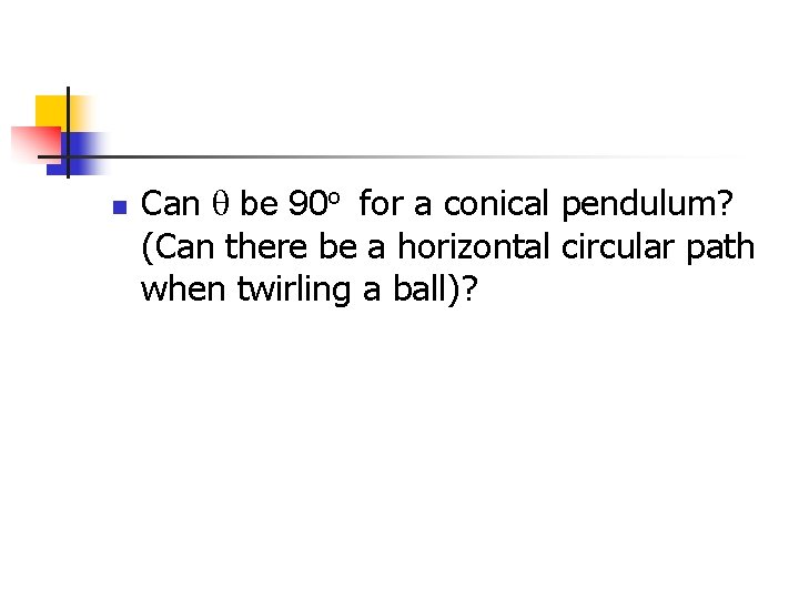 n Can q be 90 o for a conical pendulum? (Can there be a