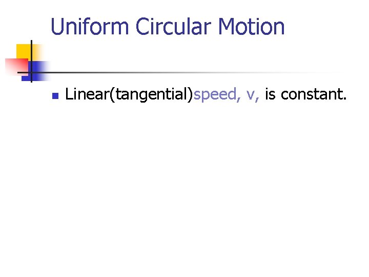 Uniform Circular Motion n Linear(tangential)speed, v, is constant. 