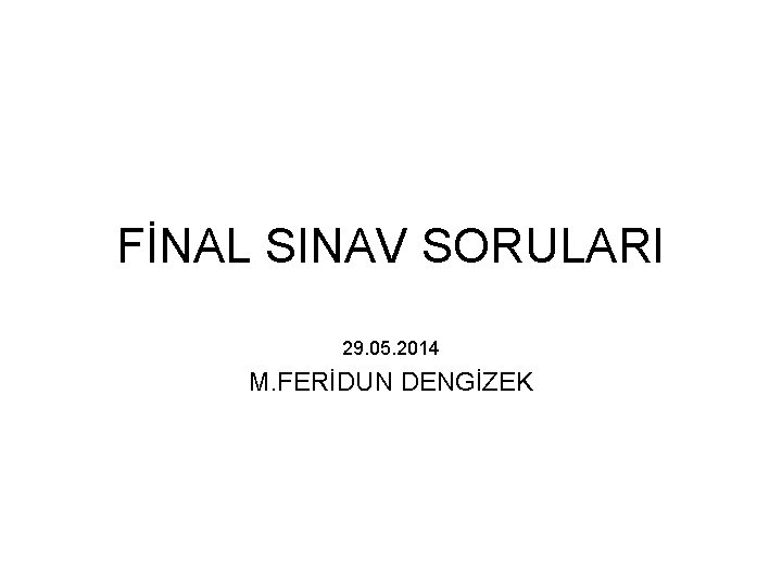 FİNAL SINAV SORULARI 29. 05. 2014 M. FERİDUN DENGİZEK 