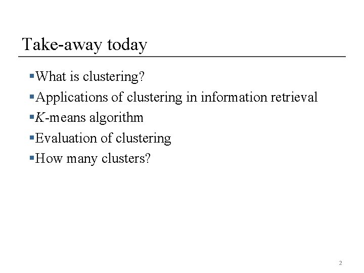 Take-away today §What is clustering? §Applications of clustering in information retrieval §K-means algorithm §Evaluation