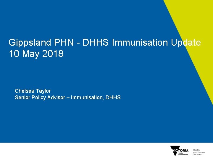 Gippsland PHN - DHHS Immunisation Update 10 May 2018 Chelsea Taylor Senior Policy Advisor