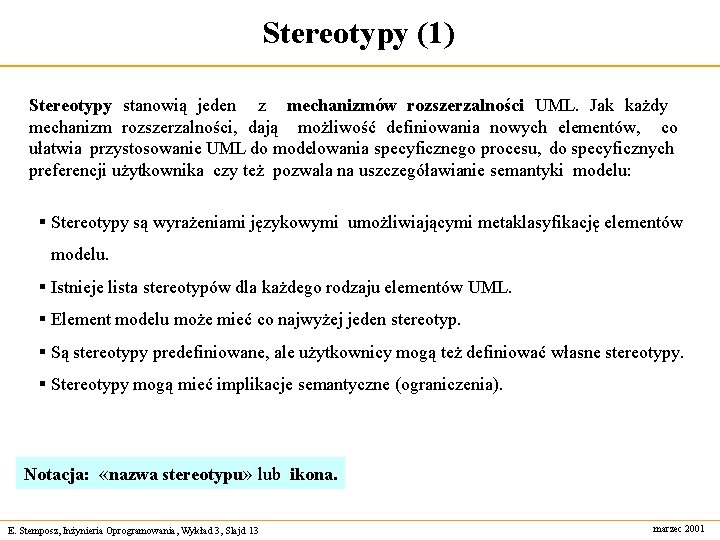 Stereotypy (1) Stereotypy stanowią jeden z mechanizmów rozszerzalności UML. Jak każdy mechanizm rozszerzalności, dają