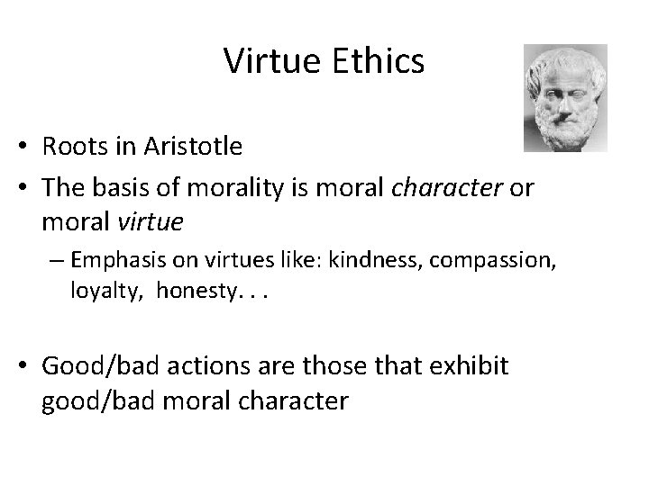 Virtue Ethics • Roots in Aristotle • The basis of morality is moral character