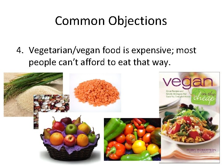 Common Objections 4. Vegetarian/vegan food is expensive; most people can’t afford to eat that