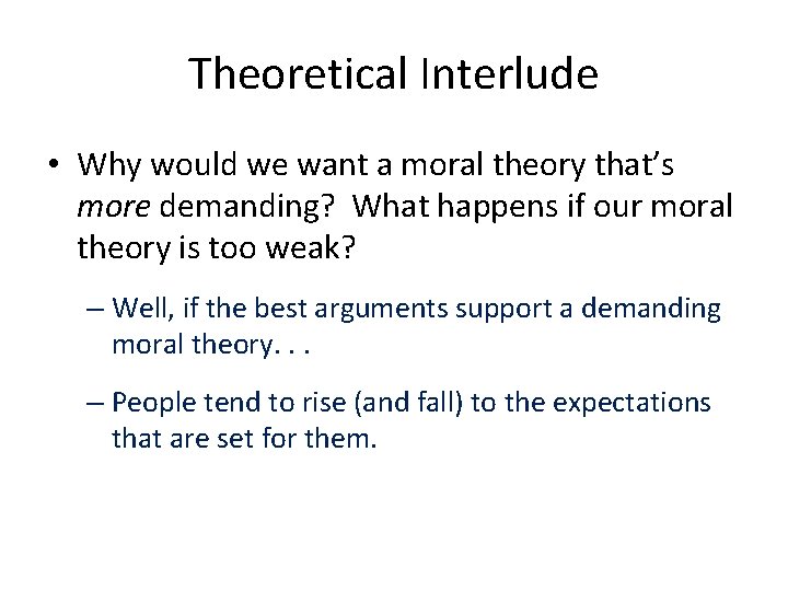 Theoretical Interlude • Why would we want a moral theory that’s more demanding? What
