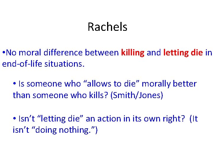 Rachels • No moral difference between killing and letting die in end-of-life situations. •