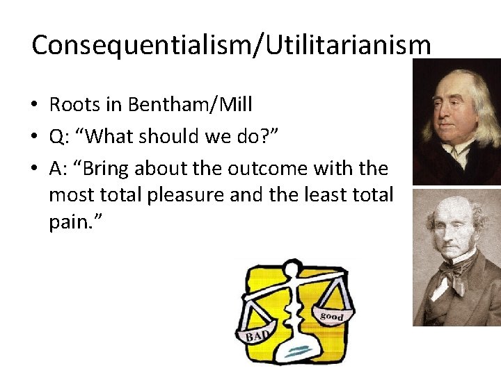 Consequentialism/Utilitarianism • Roots in Bentham/Mill • Q: “What should we do? ” • A: