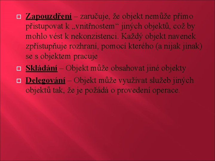  Zapouzdření – zaručuje, že objekt nemůže přímo přistupovat k „vnitřnostem“ jiných objektů, což