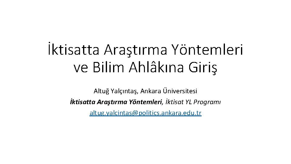 İktisatta Araştırma Yöntemleri ve Bilim Ahlâkına Giriş Altuğ Yalçıntaş, Ankara Üniversitesi İktisatta Araştırma Yöntemleri,