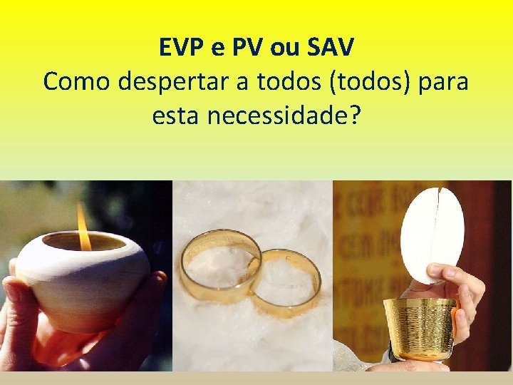 EVP e PV ou SAV Como despertar a todos (todos) para esta necessidade? 