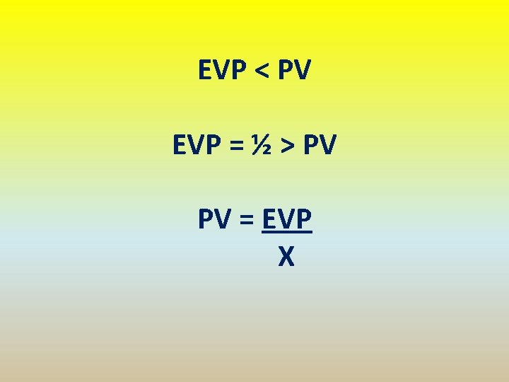 EVP < PV EVP = ½ > PV PV = EVP X 