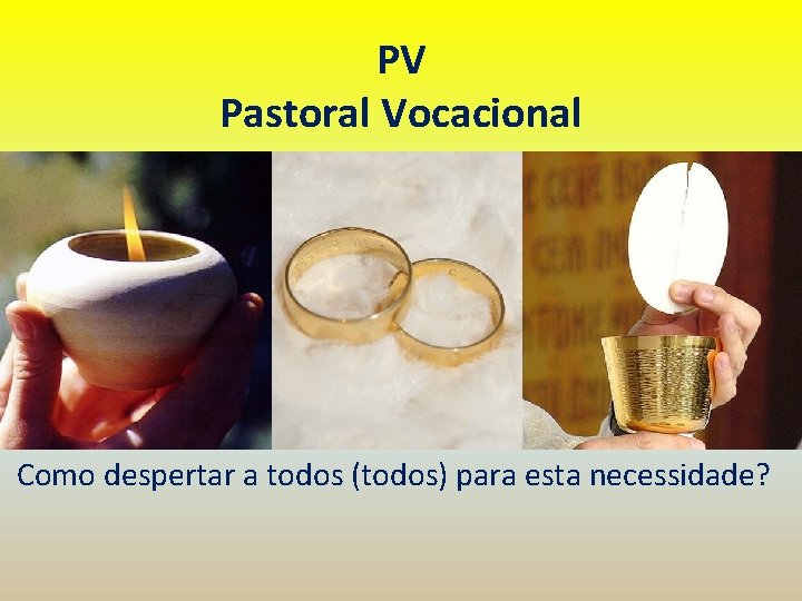 PV Pastoral Vocacional Como despertar a todos (todos) para esta necessidade? 