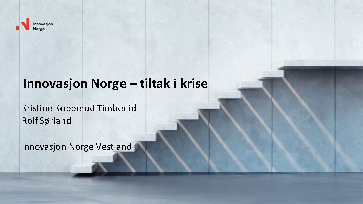 Innovasjon Norge – tiltak i krise Kristine Kopperud Timberlid Rolf Sørland Innovasjon Norge Vestland