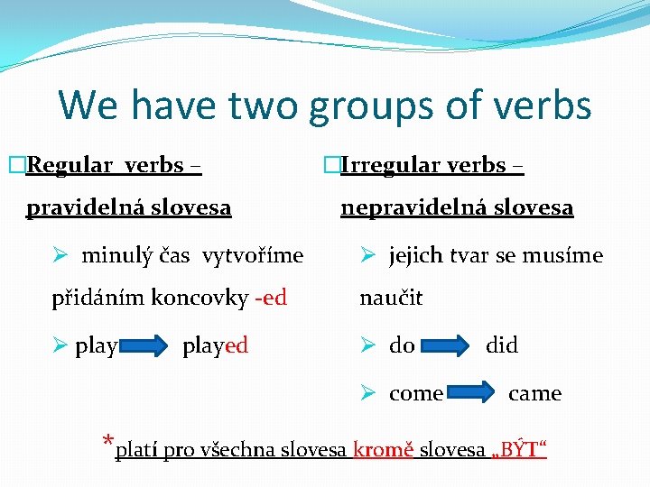 We have two groups of verbs �Regular verbs – pravidelná slovesa �Irregular verbs –