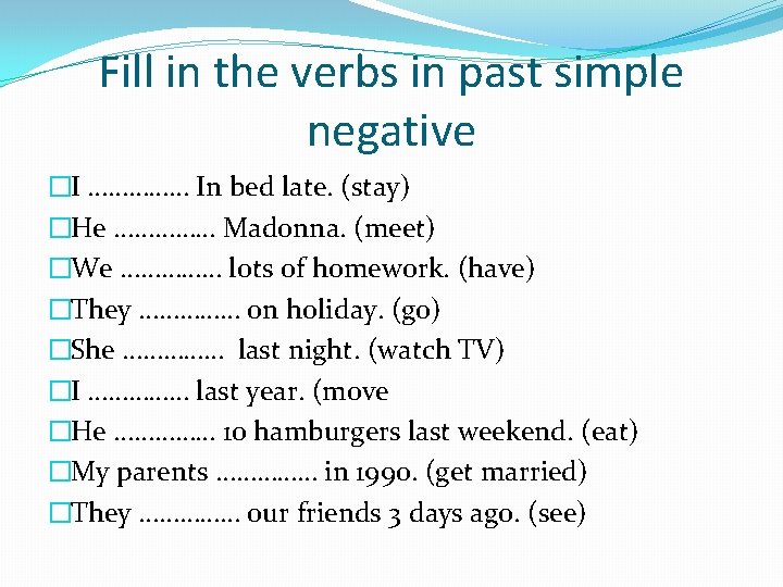 Fill in the verbs in past simple negative �I …………… In bed late. (stay)