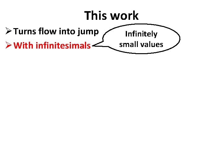 This work Ø Turns flow into jump Ø With infinitesimals Infinitely small values 