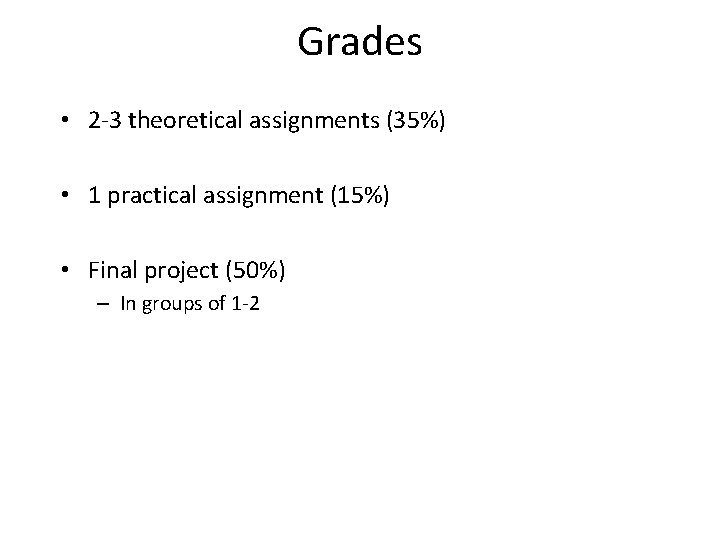 Grades • 2 -3 theoretical assignments (35%) • 1 practical assignment (15%) • Final