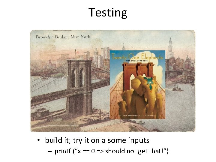 Testing • build it; try it on a some inputs – printf (“x ==