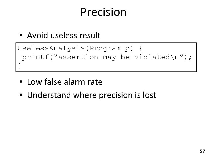 Precision • Avoid useless result Useless. Analysis(Program p) { printf(“assertion may be violatedn”); }