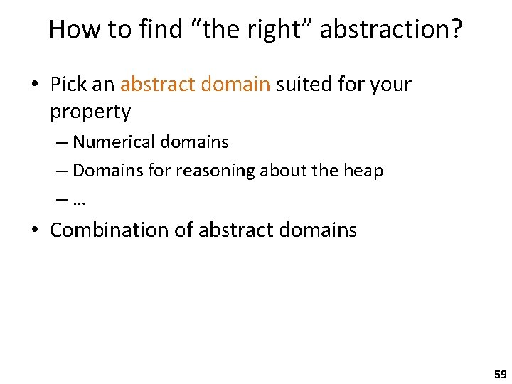 How to find “the right” abstraction? • Pick an abstract domain suited for your